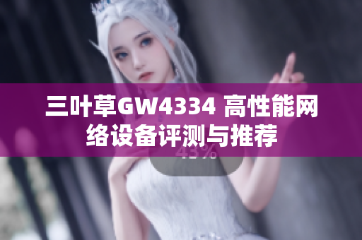 三叶草GW4334 高性能网络设备评测与推荐