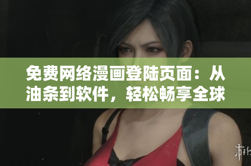 免费网络漫画登陆页面：从油条到软件，轻松畅享全球漫画。
