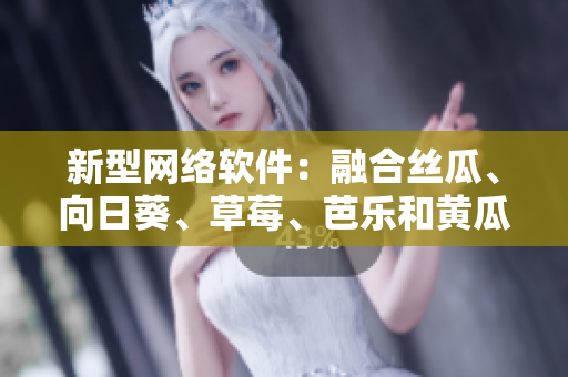 新型网络软件：融合丝瓜、向日葵、草莓、芭乐和黄瓜技术的突破性开发