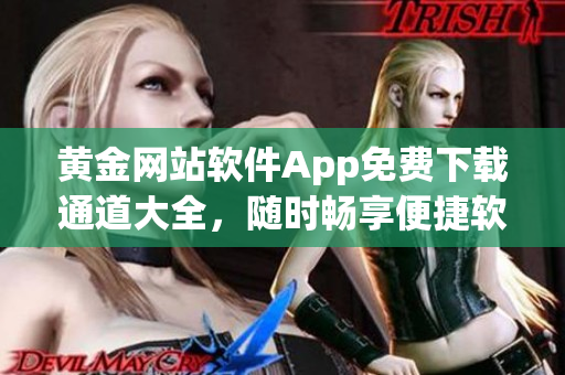 黄金网站软件App免费下载通道大全，随时畅享便捷软件资源