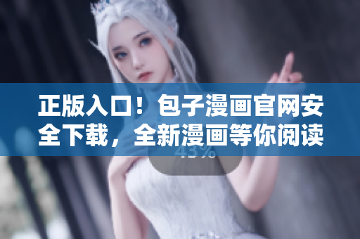 正版入口！包子漫画官网安全下载，全新漫画等你阅读！