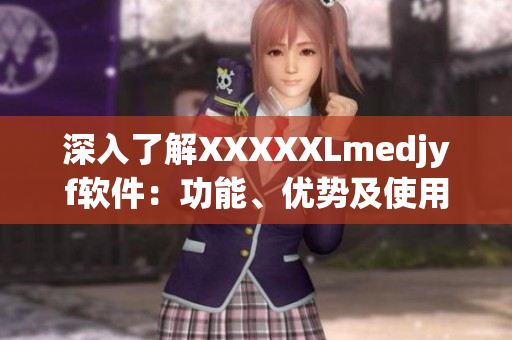 深入了解XXXXXLmedjyf软件：功能、优势及使用技巧全解析