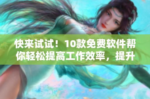 快来试试！10款免费软件帮你轻松提高工作效率，提升生产力！
