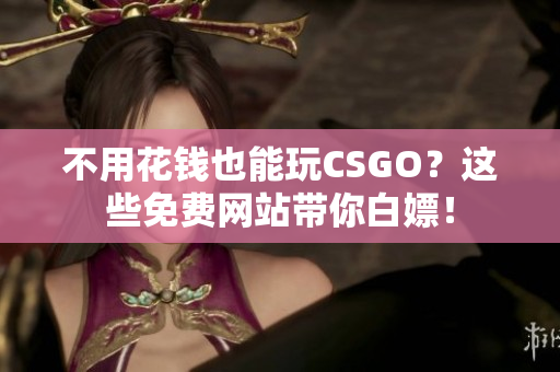 不用花钱也能玩CSGO？这些免费网站带你白嫖！