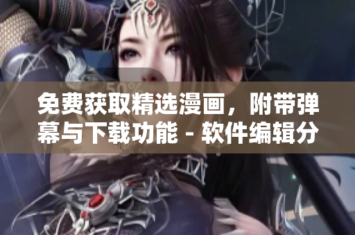 免费获取精选漫画，附带弹幕与下载功能 - 软件编辑分享