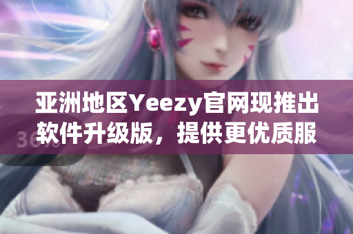 亚洲地区Yeezy官网现推出软件升级版，提供更优质服务