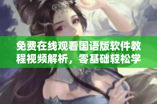 免费在线观看国语版软件教程视频解析，零基础轻松学习，实现高效编程！