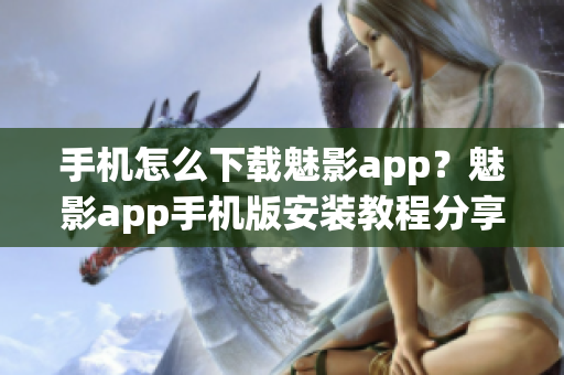 手机怎么下载魅影app？魅影app手机版安装教程分享