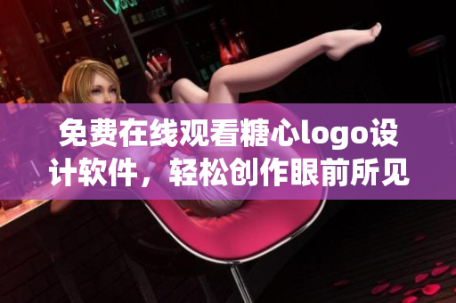 免费在线观看糖心logo设计软件，轻松创作眼前所见，立即体验创意无限。