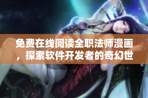 免费在线阅读全职法师漫画，探索软件开发者的奇幻世界