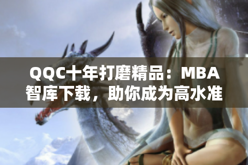 QQC十年打磨精品：MBA智库下载，助你成为高水准网络软件从业者