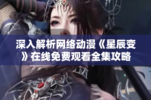 深入解析网络动漫《星辰变》在线免费观看全集攻略