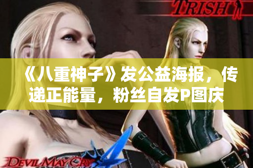 《八重神子》发公益海报，传递正能量，粉丝自发P图庆祝！