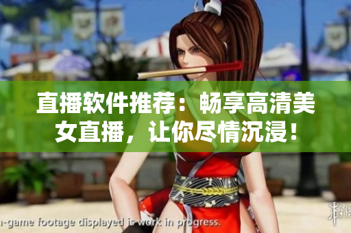直播软件推荐：畅享高清美女直播，让你尽情沉浸！