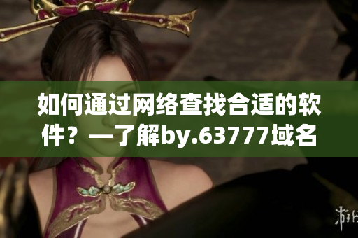 如何通过网络查找合适的软件？—了解by.63777域名查询方法