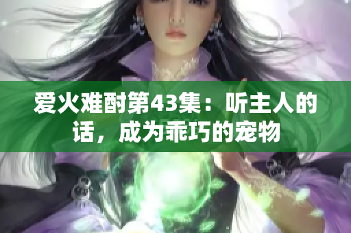爱火难酎第43集：听主人的话，成为乖巧的宠物