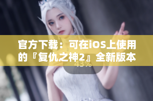 官方下载：可在iOS上使用的『复仇之神2』全新版本