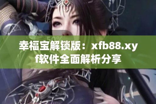 幸福宝解锁版：xfb88.xyf软件全面解析分享