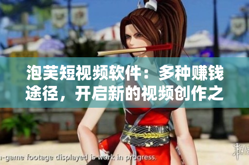 泡芙短视频软件：多种赚钱途径，开启新的视频创作之旅！