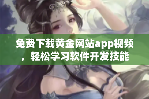 免费下载黄金网站app视频，轻松学习软件开发技能