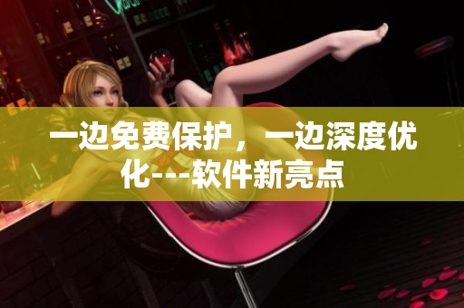 一边免费保护，一边深度优化---软件新亮点