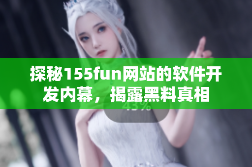探秘155fun网站的软件开发内幕，揭露黑料真相