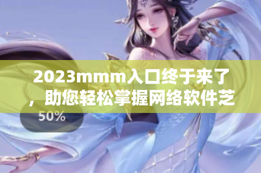 2023mmm入口终于来了，助您轻松掌握网络软件芝麻开门技能！