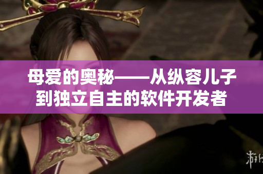 母爱的奥秘——从纵容儿子到独立自主的软件开发者