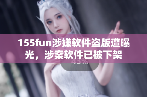 155fun涉嫌软件盗版遭曝光，涉案软件已被下架