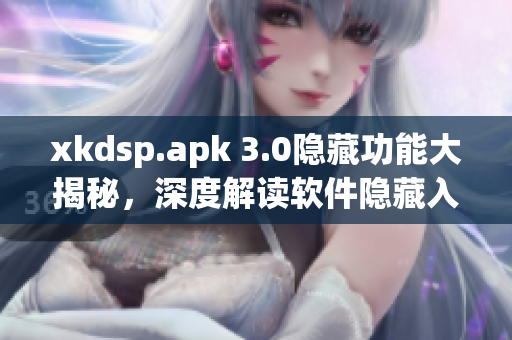 xkdsp.apk 3.0隐藏功能大揭秘，深度解读软件隐藏入口