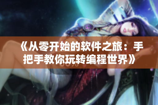 《从零开始的软件之旅：手把手教你玩转编程世界》