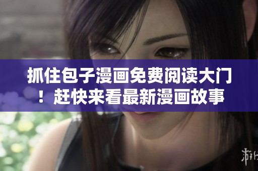 抓住包子漫画免费阅读大门！赶快来看最新漫画故事