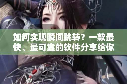 如何实现瞬间跳转？一款最快、最可靠的软件分享给你！