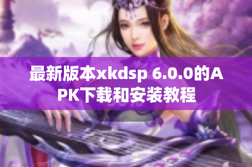 最新版本xkdsp 6.0.0的APK下载和安装教程