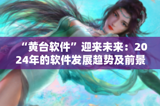 “黄台软件”迎来未来：2024年的软件发展趋势及前景展望