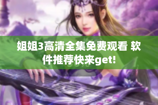 姐姐3高清全集免费观看 软件推荐快来get!