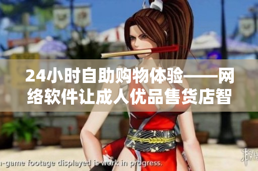24小时自助购物体验——网络软件让成人优品售货店智能化