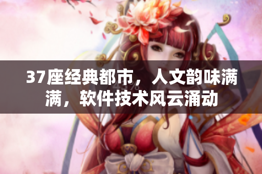 37座经典都市，人文韵味满满，软件技术风云涌动