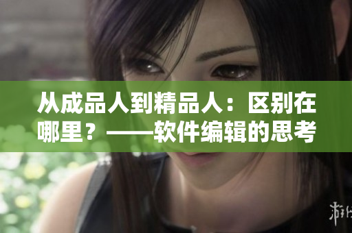 从成品人到精品人：区别在哪里？——软件编辑的思考