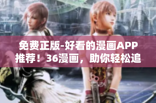 免费正版-好看的漫画APP推荐！36漫画，助你轻松追上最新漫画动态！