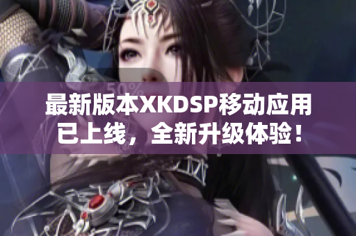 最新版本XKDSP移动应用已上线，全新升级体验！
