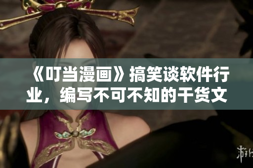 《叮当漫画》搞笑谈软件行业，编写不可不知的干货文章！