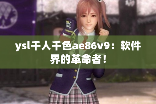 ysl千人千色ae86v9：软件界的革命者！