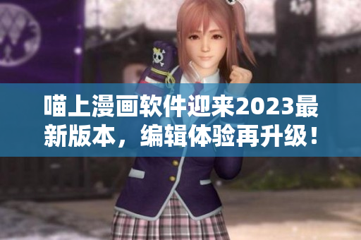 喵上漫画软件迎来2023最新版本，编辑体验再升级！
