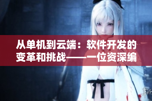 从单机到云端：软件开发的变革和挑战——一位资深编辑的视角