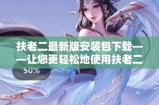 扶老二最新版安装包下载——让您更轻松地使用扶老二