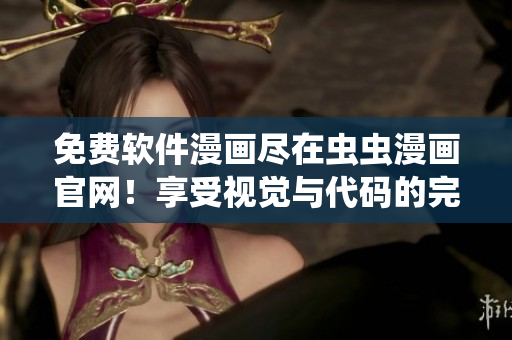 免费软件漫画尽在虫虫漫画官网！享受视觉与代码的完美结合