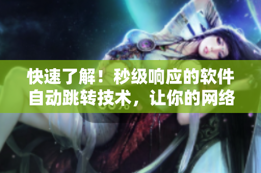 快速了解！秒级响应的软件自动跳转技术，让你的网络体验更加流畅