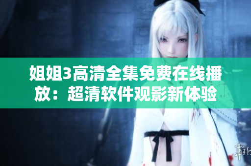 姐姐3高清全集免费在线播放：超清软件观影新体验