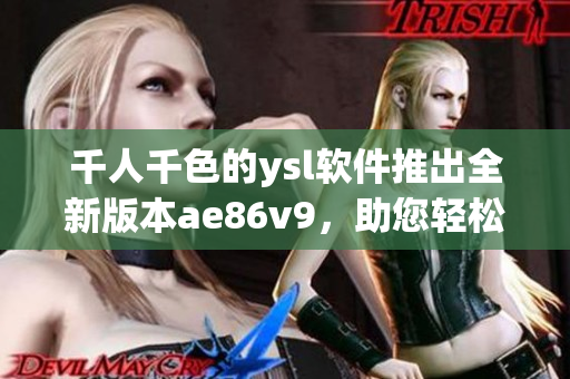 千人千色的ysl软件推出全新版本ae86v9，助您轻松实现多彩网络生活